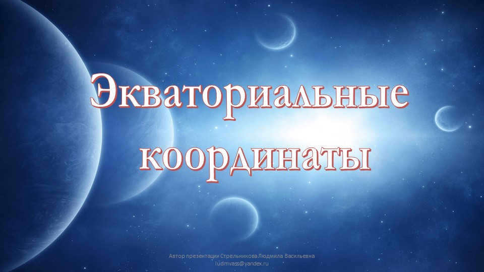 Equatorial coordinatesAuthor of the presentation Strelnikova Lyudmila Strelnikova l. 