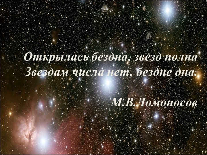 The abyss is open, full of stars There are no numbers to the stars, the abyss is at the bottom. M.V.Lomonosov 