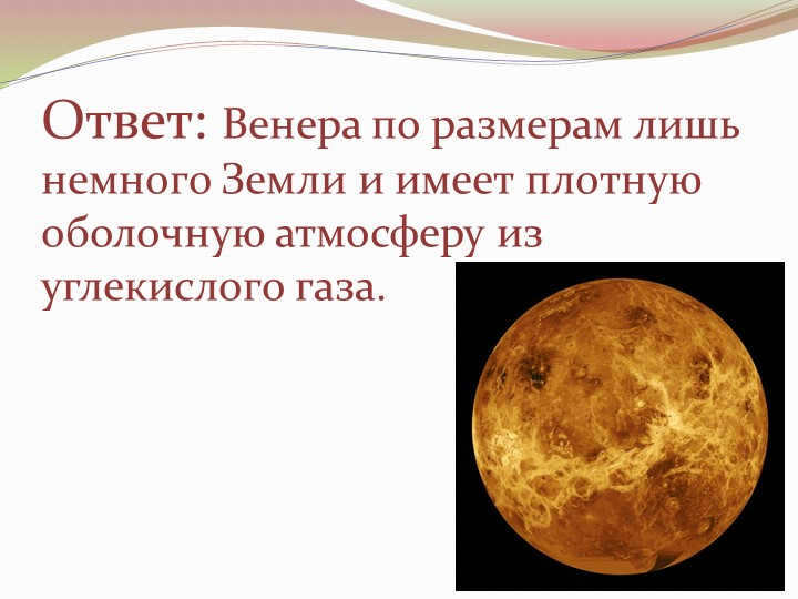 Answer: Venus is only slightly the size of Earth and has a dense shell atmosphere. 