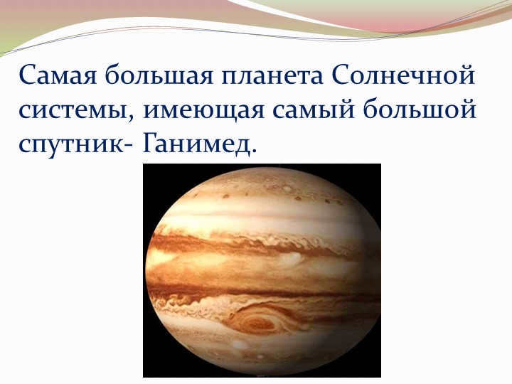 The largest planet in the solar system with the largest satellite, Ganymede.