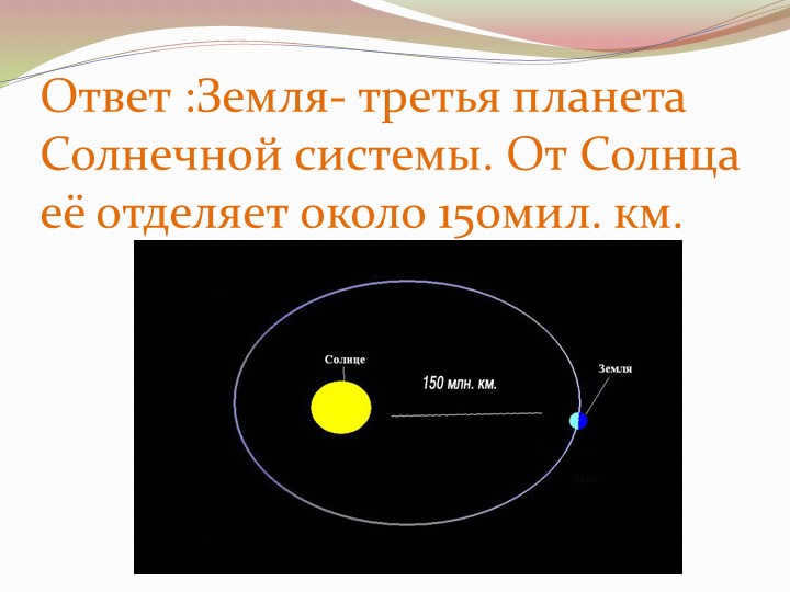 Answer: Earth is the third planet in the solar system. It is separated from the Sun by about 1. 