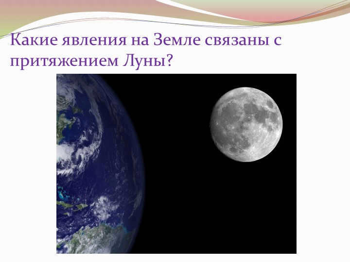  What phenomena on Earth are due to the attraction of the Moon?