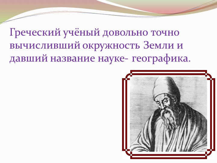 Greek scientist who calculated the circumference of the Earth quite accurately and gave the name. 