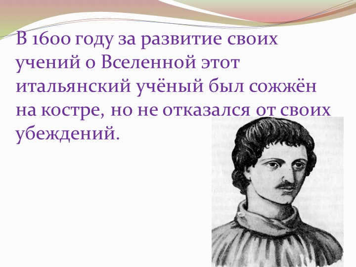In 1600, this Italian scientist was recognized for developing his teachings about the universe. 