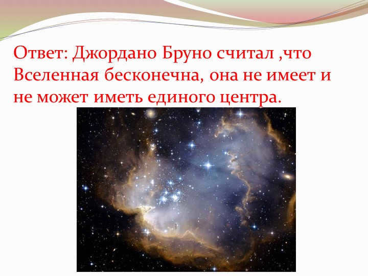 Answer: Giordano Bruno believed that the universe is infinite, it has no and cannot. 