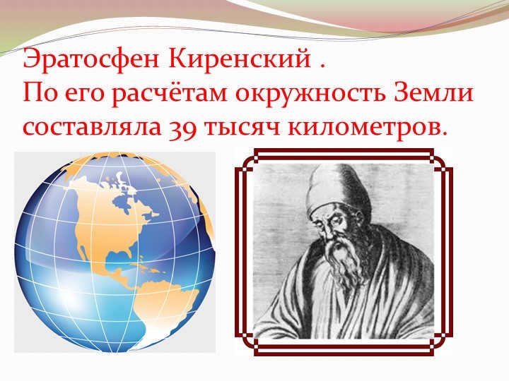 Eratosthenes of Cyrenaica . According to his calculations, the circumference of the Earth was 39,000 ki. 