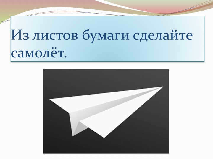 Make an airplane out of sheets of paper.