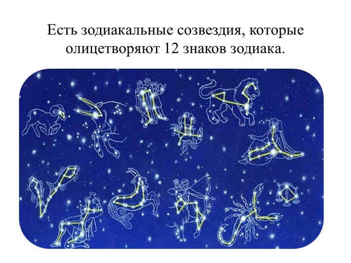 There are zodiacal constellations that represent the 12 signs of the zodiac.