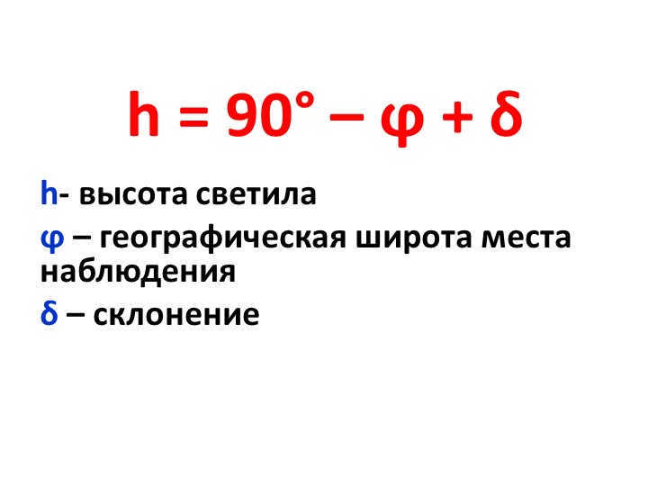 h = 90° - ϕ + δ h- height of the luminary ϕ - geographic latitude of the place of observation. 