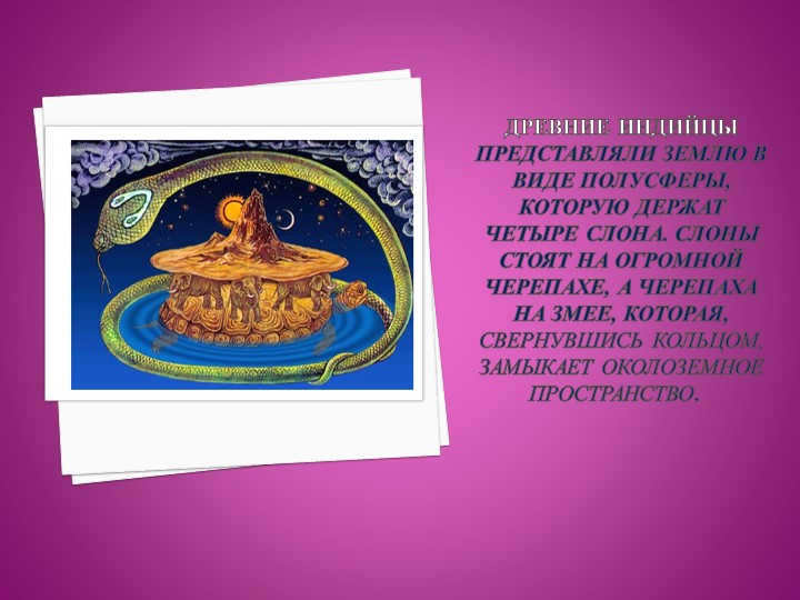 Ancient Indians represented the Earth in the form of a hemisphere, which is held by four st. 