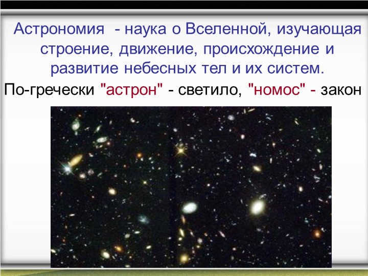 Astronomy - the science of the universe, studying the structure, motion, origin. 