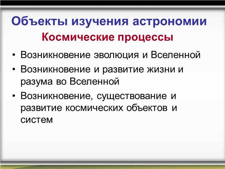 Objects of study of astronomyCosmic ProcessesEvolution and Evolution. 