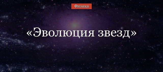 Evolution of stars - briefly the main theories, its stages and final stages (physics, grade 11)