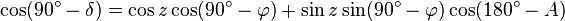 \cos(90^- \delta) = \cos z \cos(90^ - \varphi) + \sin z \sin(90^ - \varphi) \cos(180^ - A) \,