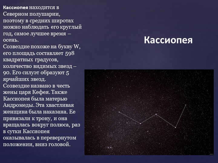CassiopeiaCassiopeia is located in the Northern Hemisphere, so in the middle latitudes. 