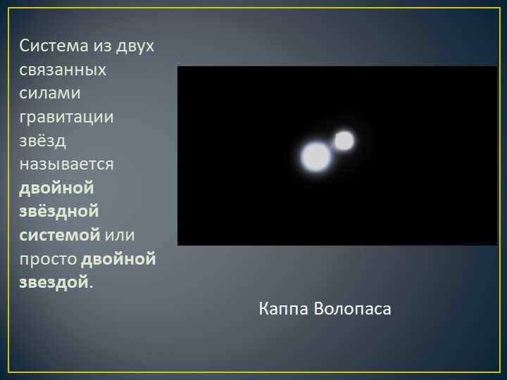 A system of two stars bound together by gravitational forces is called a double star system. 