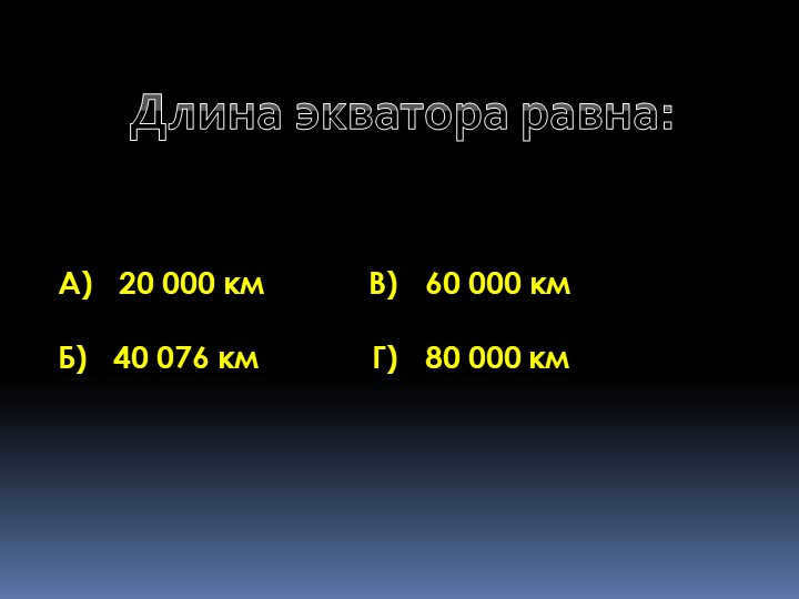 The length of the equator is:A) 20,000 km C) 60,000 km B) 40,076 km. 