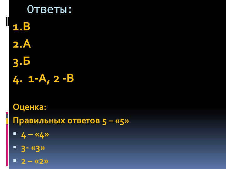 Answers:1.B 2.A 3.B 4. 1-A, 2 -B Score:Correct answers 5 - "5" 4 - "4". 