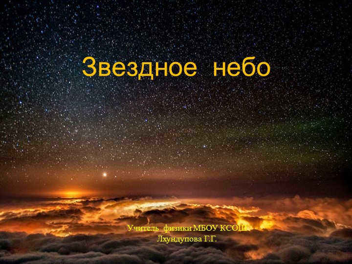 Starry skyPhysics teacher of MBOU KSSOSH Lkhundupova G.G.