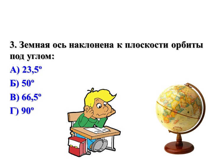 3. The Earth's axis is inclined to the orbital plane at an angle of: A) 23.5º B) 50º C) 66.5. 
