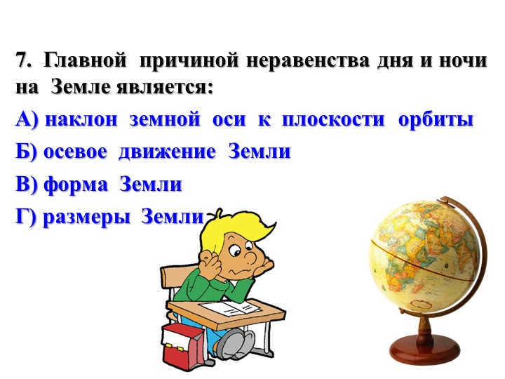7. The main reason for the inequality of day and night on Earth is: A) the tilt of the h. 