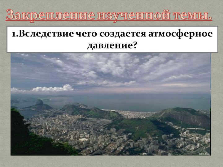 Consolidation of the studied topic. 1.As a result of what is created atmospheric pressure. 